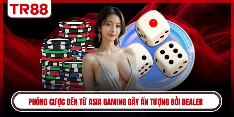 Phòng cược đến từ Asia gaming gây ấn tượng bởi dealer