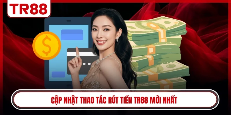 Cập nhật thao tác rút tiền TR88 mới nhất