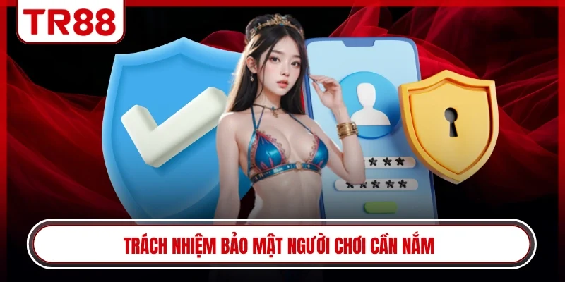 Trách nhiệm bảo mật người chơi cần nắm