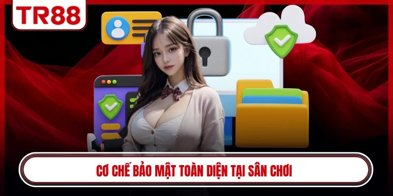 Cơ chế bảo mật toàn diện tại sân chơi