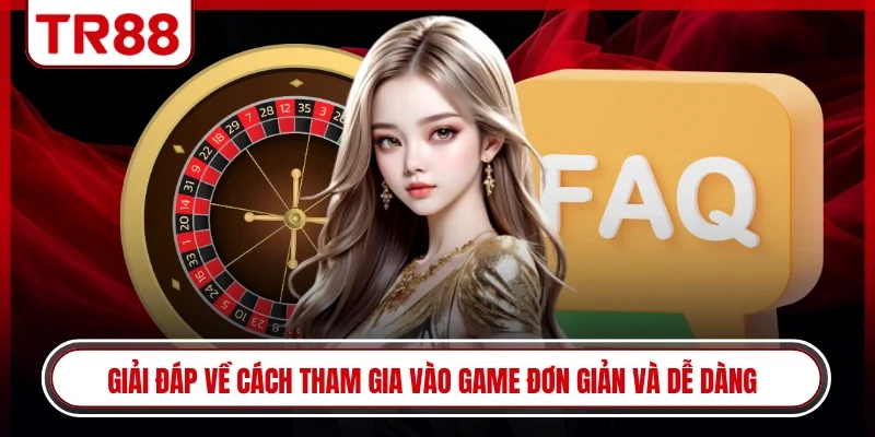 Giải đáp về cách tham gia vào game đơn giản và dễ dàng