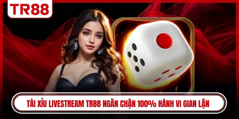 Tài xỉu livestream TR88 ngăn chặn 100% hành vi gian lận