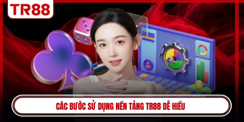 Các bước sử dụng nền tảng TR88 dễ hiểu