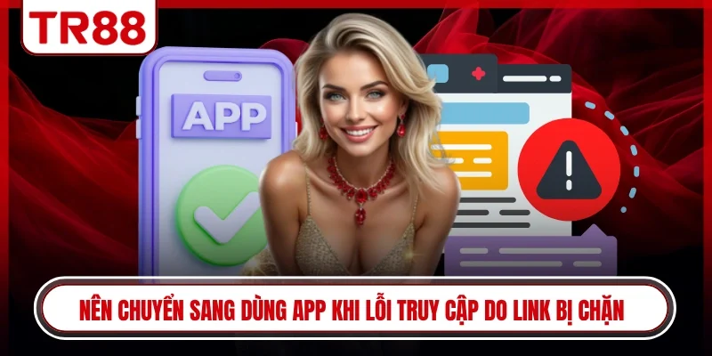 Nên chuyển sang dùng app khi lỗi truy cập do link bị chặn