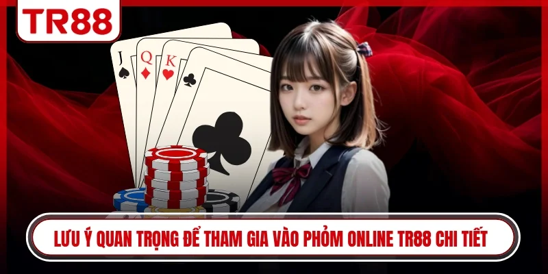 Lưu ý quan trọng để tham gia vào phỏm online TR88 chi tiết