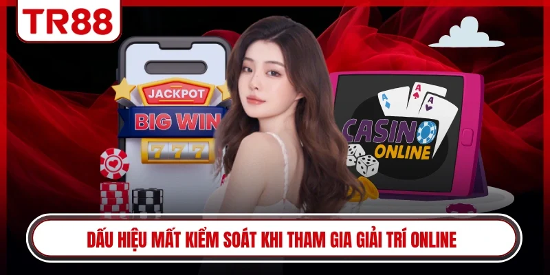 Dấu hiệu mất kiểm soát khi tham gia giải trí online