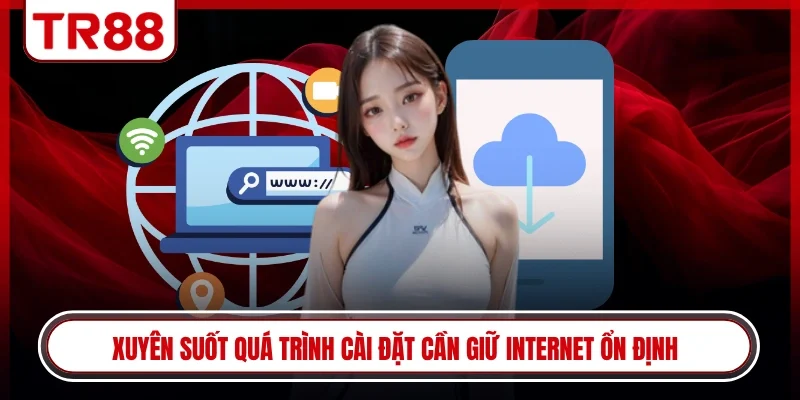 Xuyên suốt quá trình cài đặt cần giữ internet ổn định