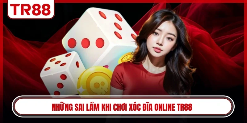 Những sai lầm khi chơi xóc đĩa online TR88