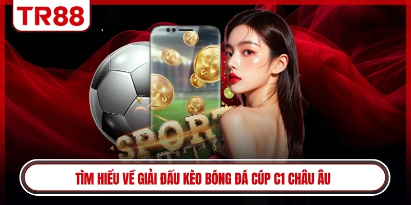 Tìm hiểu về giải đấu kèo bóng đá cúp C1 châu Âu
