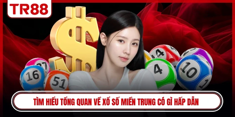 Tìm hiểu tổng quan về xổ số miền Trung có gì hấp dẫn