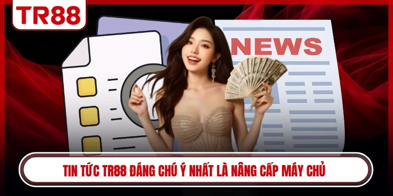 Tin tức TR88 đáng chú ý nhất là nâng cấp máy chủ