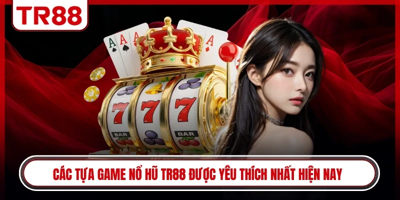 Các tựa game nổ hũ TR88 được yêu thích nhất hiện nay