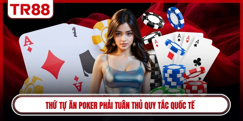 Thứ tự ăn poker phải tuân thủ quy tắc quốc tế
